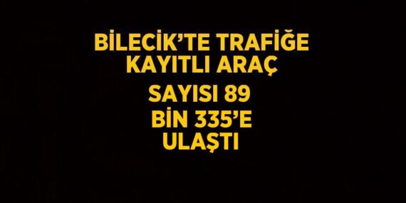 BİLECİK’TE TRAFİĞE KAYITLI ARAÇ SAYISI 89 BİN 335’E ULAŞTI