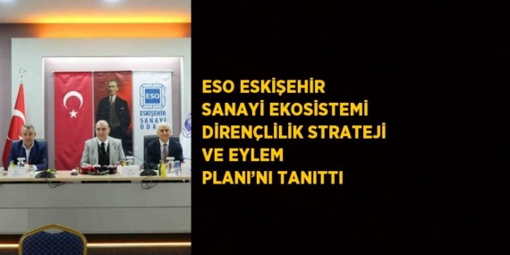 ESO ESKİŞEHİR SANAYİ EKOSİSTEMİ DİRENÇLİLİK STRATEJİ VE EYLEM PLANI’NI TANITTI