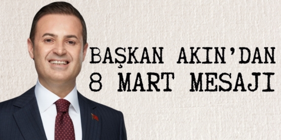 BAŞKAN AKIN’DAN 8 MART MESAJI