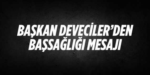 BAŞKAN DEVECİLER’DEN BAŞSAĞLIĞI MESAJI