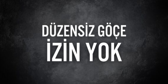 DÜZENSİZ GÖÇE İZİN YOK
