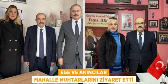 EGE VE AKINCILAR MAHALLE MUHTARLARINI ZİYARET ETTİ
