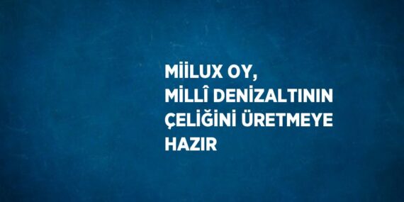 MİİLUX OY, MİLLÎ DENİZALTININ ÇELİĞİNİ ÜRETMEYE HAZIR
