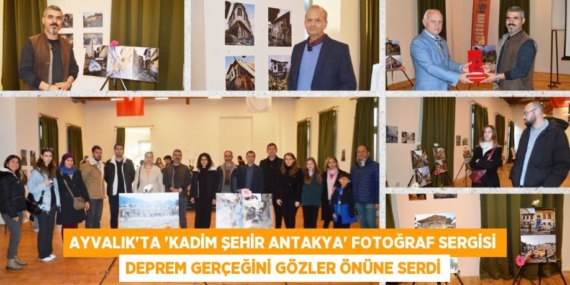 AYVALIK’TA “KADİM ŞEHİR ANTAKYA” FOTOĞRAF SERGİSİ DEPREM GERÇEĞİNİ GÖZLER ÖNÜNE SERDİ