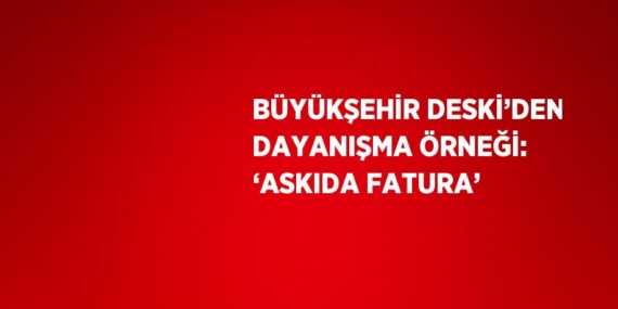 BÜYÜKŞEHİR DESKİ’DEN DAYANIŞMA ÖRNEĞİ: ‘ASKIDA FATURA’