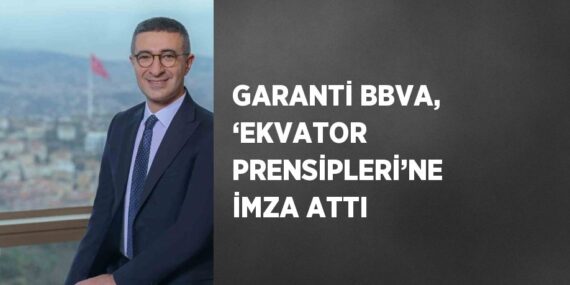 GARANTİ BBVA, ‘EKVATOR PRENSİPLERİ’NE İMZA ATTI