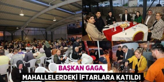 BAŞKAN GAGA, MAHALLELERDEKİ İFTARLARA KATILDI