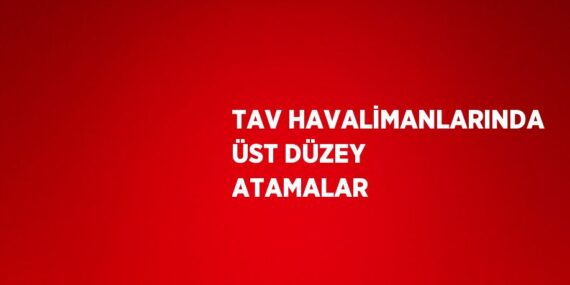 TAV HAVALİMANLARINDA ÜST DÜZEY ATAMALAR