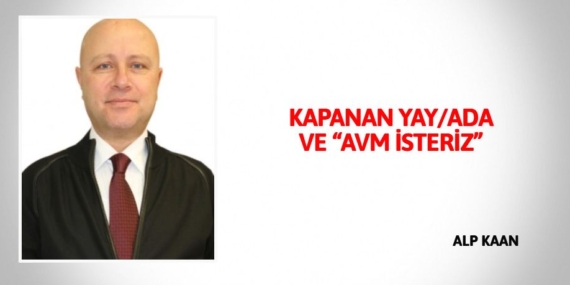 KAPANAN YAY/ADA VE “AVM İSTERİZ”