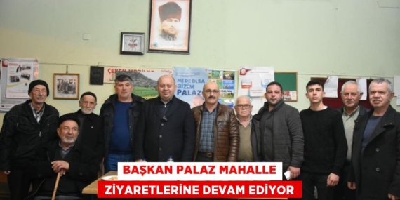 BAŞKAN PALAZ MAHALLE  ZİYARETLERİNE DEVAM EDİYOR