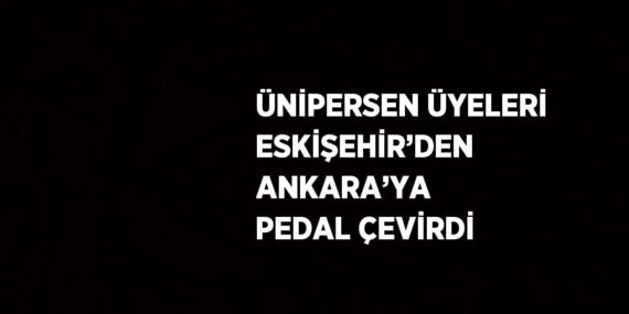ÜNİPERSEN ÜYELERİ ESKİŞEHİR’DEN ANKARA’YA PEDAL ÇEVİRDİ