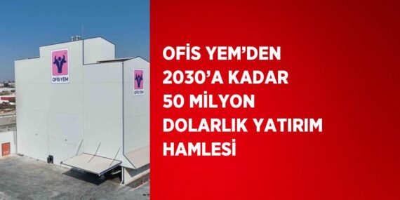 OFİS YEM’DEN 2030’A KADAR 50 MİLYON DOLARLIK YATIRIM HAMLESİ