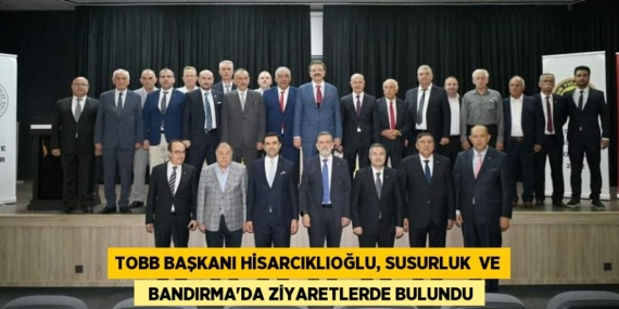TOBB BAŞKANI HİSARCIKLIOĞLU, SUSURLUK  VE   BANDIRMA’DA ZİYARETLERDE BULUNDU