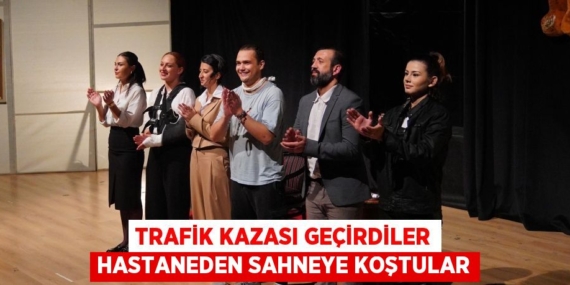 TRAFİK KAZASI GEÇİRDİLER HASTANEDEN SAHNEYE KOŞTULAR