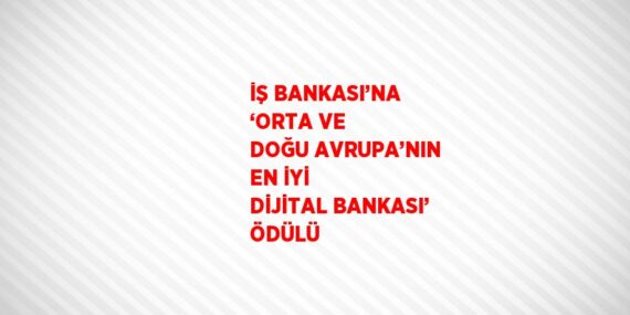 İŞ BANKASI’NA ‘ORTA VE DOĞU AVRUPA’NIN EN İYİ DİJİTAL BANKASI’ ÖDÜLÜ