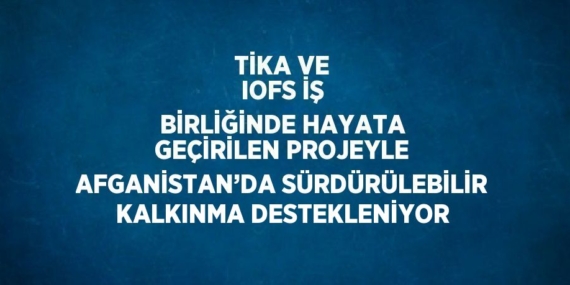 TİKA VE IOFS İŞ BİRLİĞİNDE HAYATA GEÇİRİLEN PROJEYLE AFGANİSTAN’DA SÜRDÜRÜLEBİLİR KALKINMA DESTEKLENİYOR