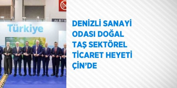 DENİZLİ SANAYİ ODASI DOĞAL TAŞ SEKTÖREL TİCARET HEYETİ ÇİN’DE