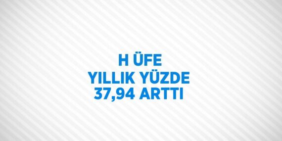 H ÜFE YILLIK YÜZDE 37,94 ARTTI