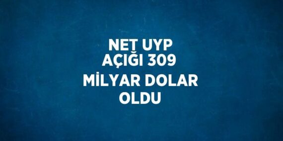 NET UYP AÇIĞI 309 MİLYAR DOLAR OLDU