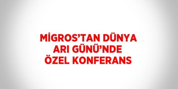 MİGROS’TAN DÜNYA ARI GÜNÜ’NDE ÖZEL KONFERANS