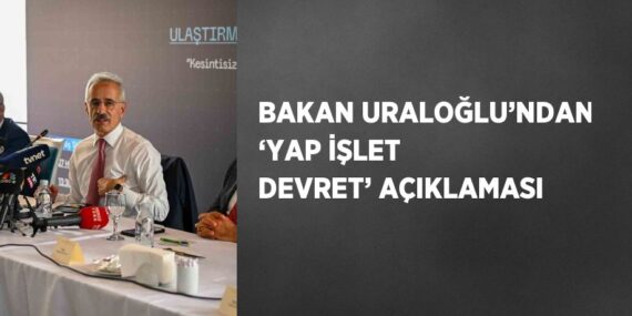 BAKAN URALOĞLU’NDAN ‘YAP İŞLET DEVRET’ AÇIKLAMASI