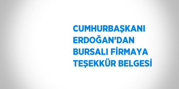 CUMHURBAŞKANI ERDOĞAN’DAN BURSALI FİRMAYA TEŞEKKÜR BELGESİ