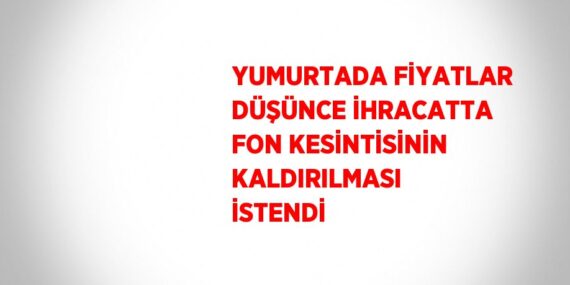 YUMURTADA FİYATLAR DÜŞÜNCE İHRACATTA FON KESİNTİSİNİN KALDIRILMASI İSTENDİ