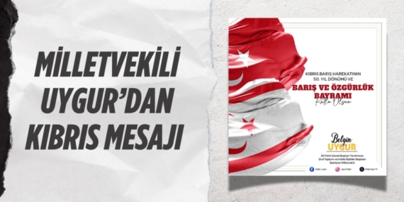 MİLLETVEKİLİ UYGUR’DAN KIBRIS MESAJI