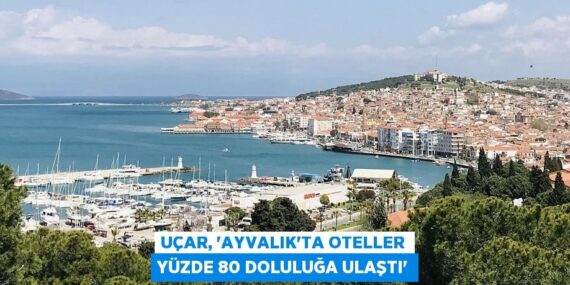 UÇAR, “AYVALIK’TA OTELLER YÜZDE 80 DOLULUĞA ULAŞTI”