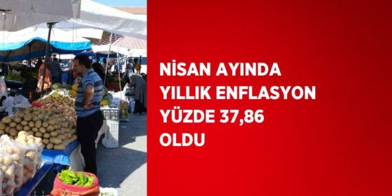 NİSAN AYINDA YILLIK ENFLASYON YÜZDE 37,86 OLDU