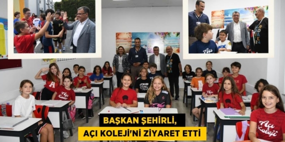 BAŞKAN ŞEHİRLİ,    AÇI KOLEJİ’Nİ ZİYARET ETTİ