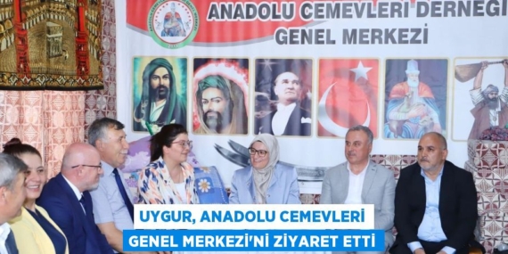 UYGUR, ANADOLU CEMEVLERİ GENEL MERKEZİ’Nİ ZİYARET ETTİ