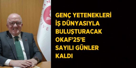 GENÇ YETENEKLERİ İŞ DÜNYASIYLA BULUŞTURACAK OKAF’25’E SAYILI GÜNLER KALDI