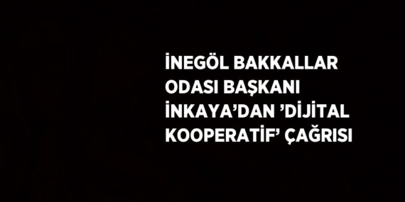 İNEGÖL BAKKALLAR ODASI BAŞKANI İNKAYA’DAN ’DİJİTAL KOOPERATİF’ ÇAĞRISI