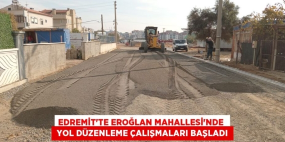 EDREMİT’TE EROĞLAN MAHALLESİ’NDE   YOL DÜZENLEME ÇALIŞMALARI BAŞLADI