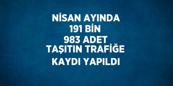 NİSAN AYINDA 191 BİN 983 ADET TAŞITIN TRAFİĞE KAYDI YAPILDI