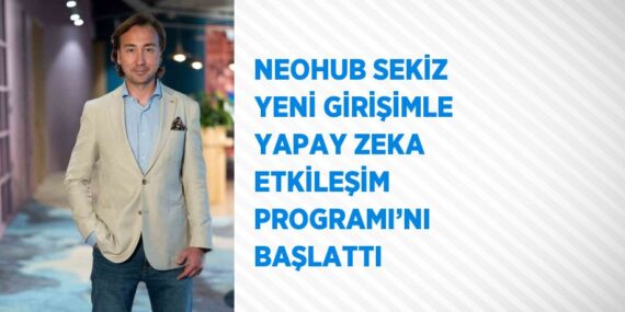 NEOHUB SEKİZ YENİ GİRİŞİMLE YAPAY ZEKA ETKİLEŞİM PROGRAMI’NI BAŞLATTI