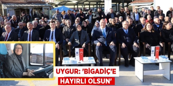 UYGUR: “BİGADİÇ’E HAYIRLI OLSUN’