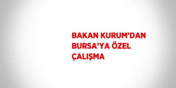 BAKAN KURUM’DAN BURSA’YA ÖZEL ÇALIŞMA