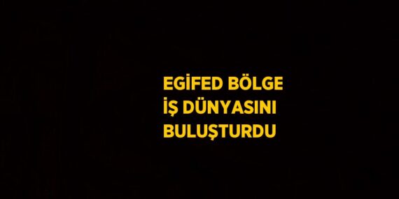 EGİFED BÖLGE İŞ DÜNYASINI BULUŞTURDU