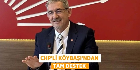 CHP’Lİ KÖYBAŞI’NDAN TAM DESTEK