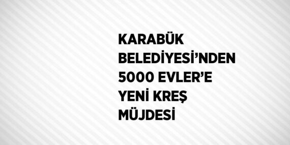 KARABÜK BELEDİYESİ’NDEN 5000 EVLER’E YENİ KREŞ MÜJDESİ