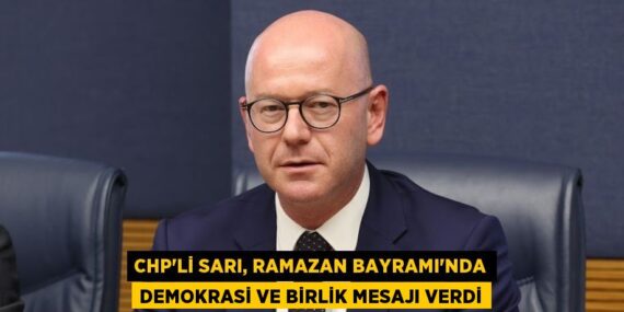 CHP’Lİ SARI, RAMAZAN BAYRAMI’NDA DEMOKRASİ VE BİRLİK MESAJI VERDİ