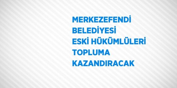 MERKEZEFENDİ BELEDİYESİ ESKİ HÜKÜMLÜLERİ TOPLUMA KAZANDIRACAK