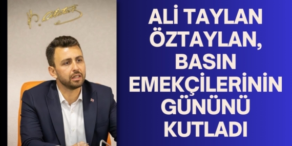 ALİ TAYLAN ÖZTAYLAN, BASIN EMEKÇİLERİNİN GÜNÜNÜ KUTLADI