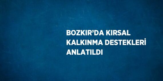 BOZKIR’DA KIRSAL KALKINMA DESTEKLERİ ANLATILDI