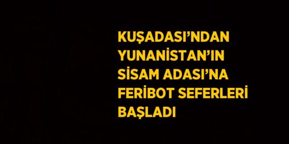 KUŞADASI’NDAN YUNANİSTAN’IN SİSAM ADASI’NA FERİBOT SEFERLERİ BAŞLADI