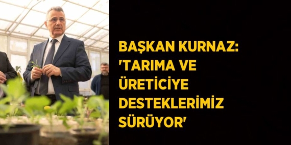 BAŞKAN KURNAZ: ‘TARIMA VE ÜRETİCİYE DESTEKLERİMİZ SÜRÜYOR’