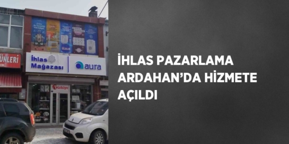 İHLAS PAZARLAMA ARDAHAN’DA HİZMETE AÇILDI