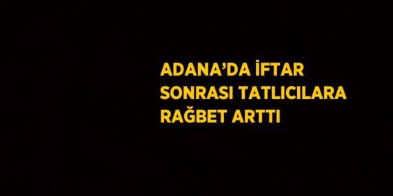 ADANA’DA İFTAR SONRASI TATLICILARA RAĞBET ARTTI